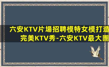 六安KTV片場招聘模特女模打造完美KTV秀-六安KTV最大團隊招聘，助你實現音樂夢想！